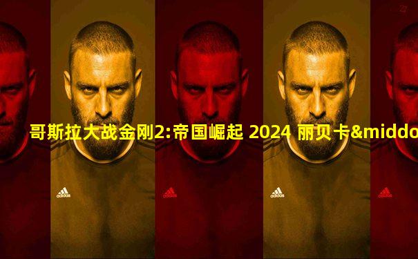 哥斯拉大战金刚2:帝国崛起 2024 丽贝卡·豪尔